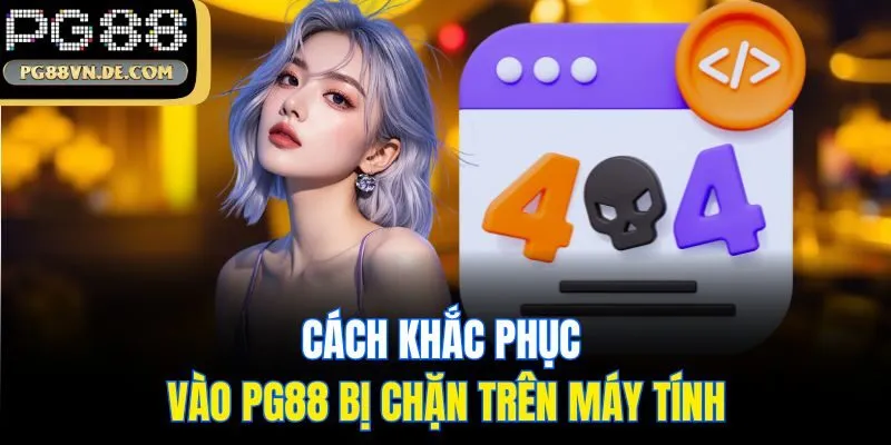 Cách khắc phục vào PG88 bị chặn trên máy tính