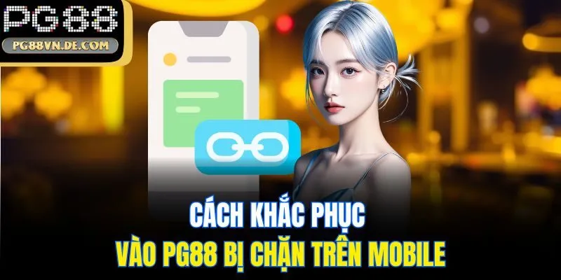 Cách khắc phục vào PG88 bị chặn trên mobile
