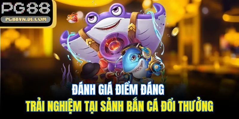 Đánh giá điểm đáng trải nghiệm tại sảnh Bắn cá đổi thưởng