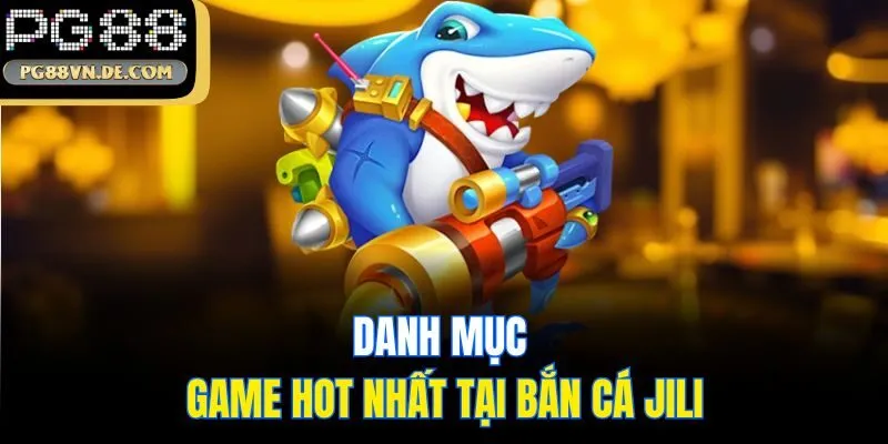 Danh mục game hot nhất tại bắn cá JiLi