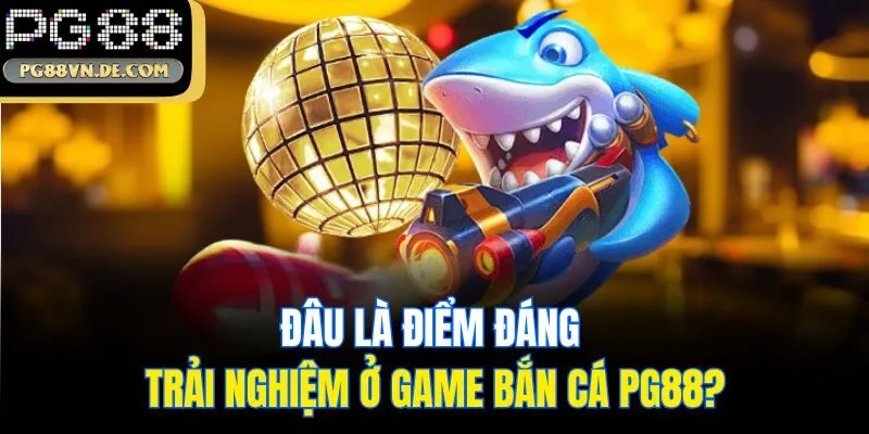 Đâu là điểm đáng trải nghiệm ở game bắn cá PG88?