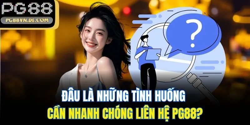 Đâu là những tình huống cần nhanh chóng Liên hệ PG88?