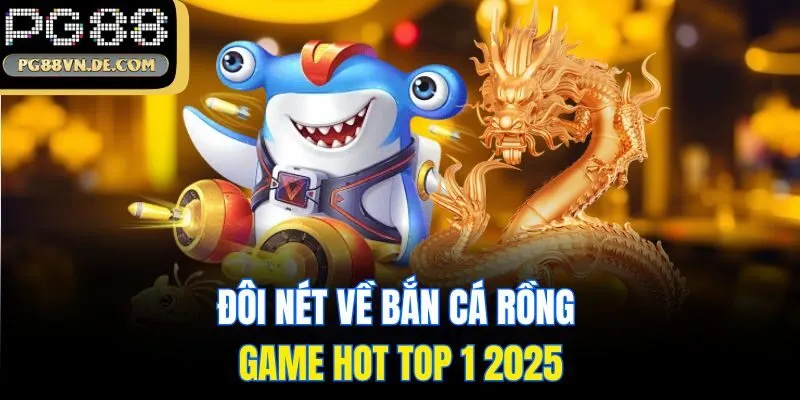 Đôi nét về bắn cá rồng - game hot top 1 2025