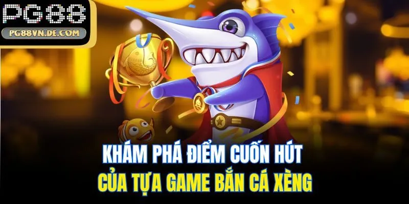 Khám phá điểm cuốn hút của tựa game bắn cá xèng