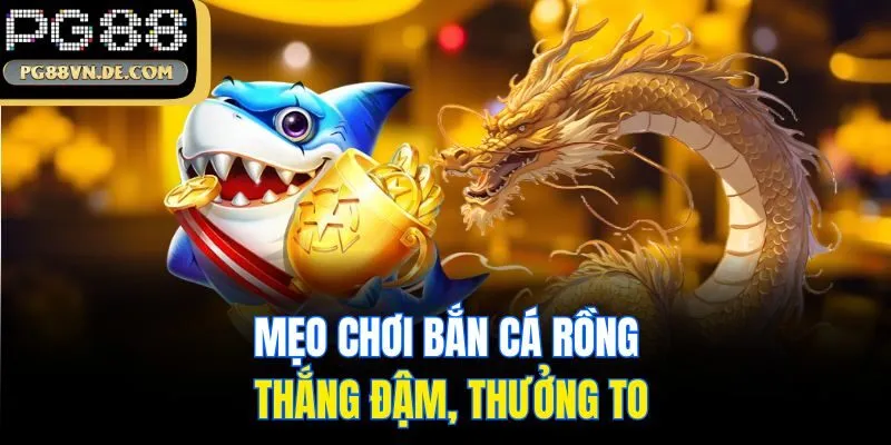 Mẹo chơi bắn cá rồng thắng đậm, thưởng to