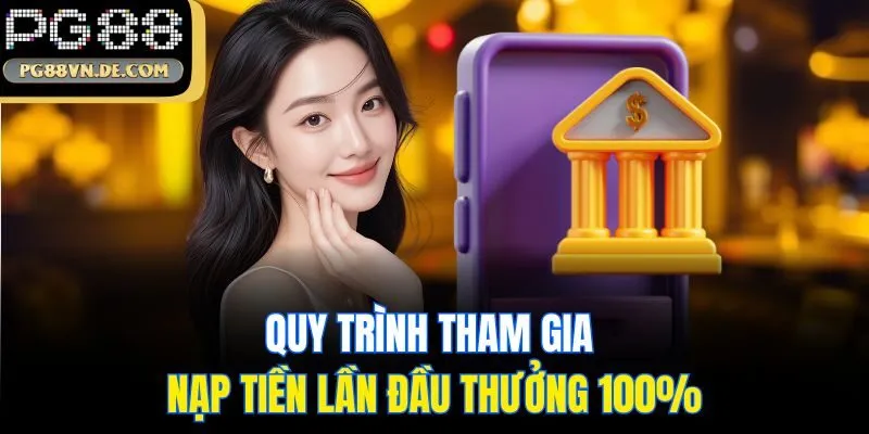Quy trình tham gia nạp tiền lần đầu thưởng 100%