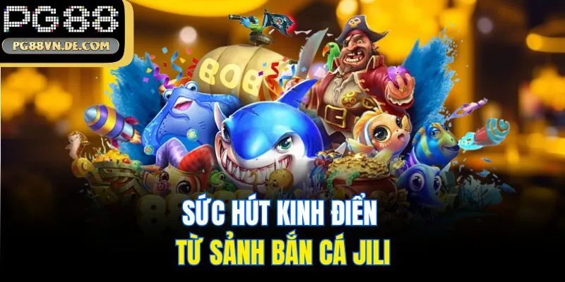 Sức hút kinh điển từ sảnh bắn cá JiLi