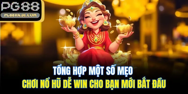 Tổng hợp một số mẹo chơi nổ hũ dễ win cho bạn mới bắt đầu